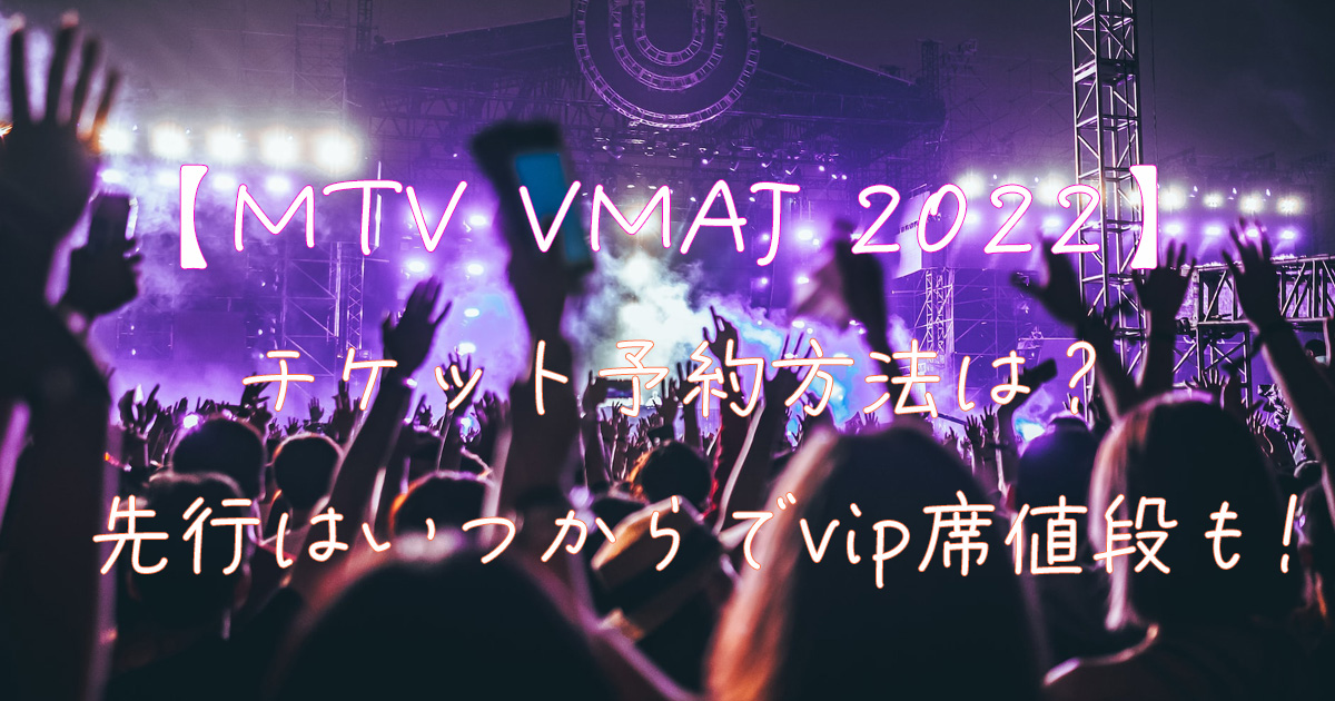 MTV VMAJ2022】チケット予約方法は？先行はいつからでvip席値段も